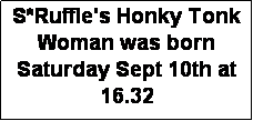 Textruta: S*Ruffle's Honky Tonk Woman was born Saturday Sept 10th at 16.32